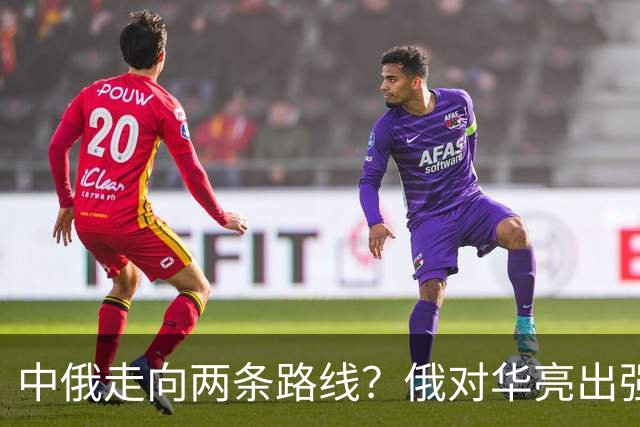 中俄走向两条路线？俄对华亮出强硬姿态，中方反手敲定巨额订单