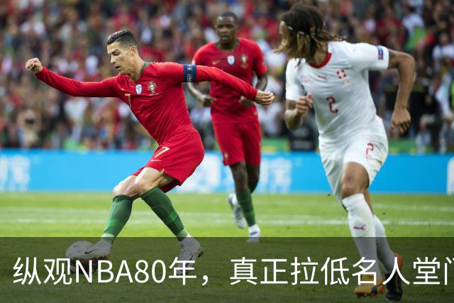 纵观NBA80年，真正拉低名人堂门槛的只有5人，文斯·卡特在列