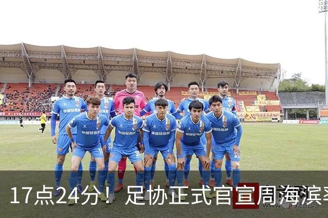 17点24分！足协正式官宣周海滨率队，名宿汪强在列，4人值得期待